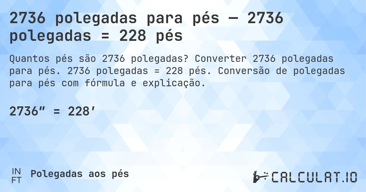 2736 polegadas para pés — 2736 polegadas = 228 pés. Converter 2736 polegadas para pés. 2736 polegadas = 228 pés. Conversão de polegadas para pés com fórmula e explicação.