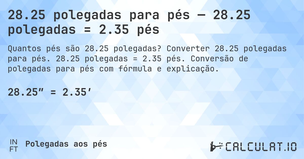 28.25 polegadas para pés — 28.25 polegadas = 2.35 pés. Converter 28.25 polegadas para pés. 28.25 polegadas = 2.35 pés. Conversão de polegadas para pés com fórmula e explicação.