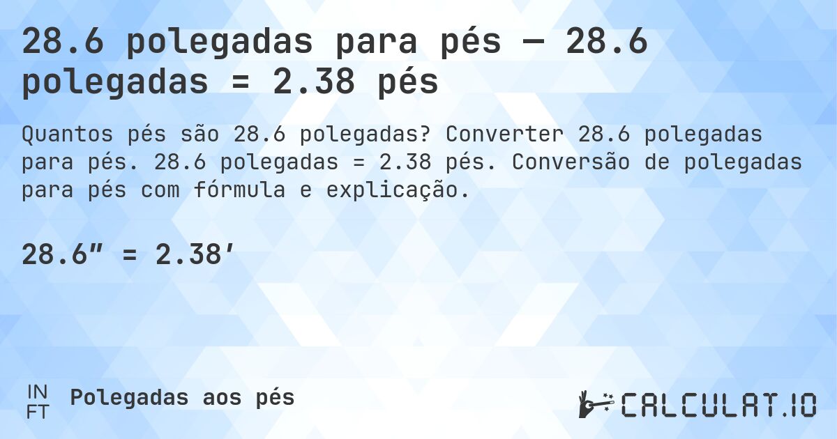 28.6 polegadas para pés — 28.6 polegadas = 2.38 pés. Converter 28.6 polegadas para pés. 28.6 polegadas = 2.38 pés. Conversão de polegadas para pés com fórmula e explicação.