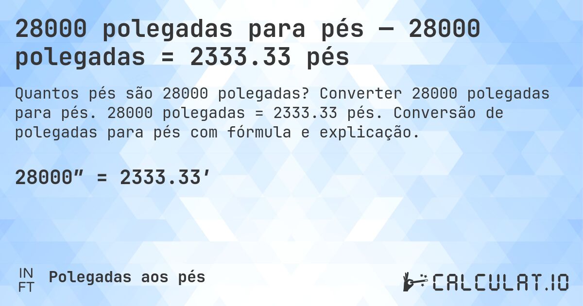28000 polegadas para pés — 28000 polegadas = 2333.33 pés. Converter 28000 polegadas para pés. 28000 polegadas = 2333.33 pés. Conversão de polegadas para pés com fórmula e explicação.