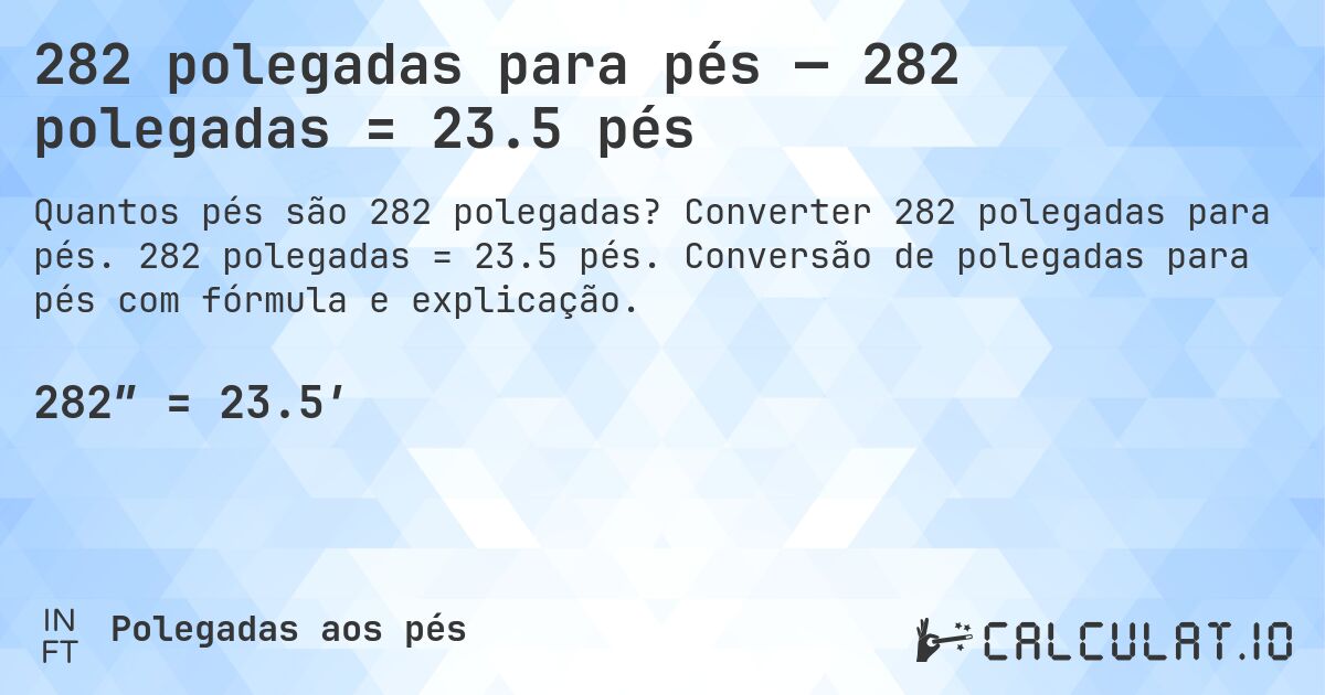 282 polegadas para pés — 282 polegadas = 23.5 pés. Converter 282 polegadas para pés. 282 polegadas = 23.5 pés. Conversão de polegadas para pés com fórmula e explicação.