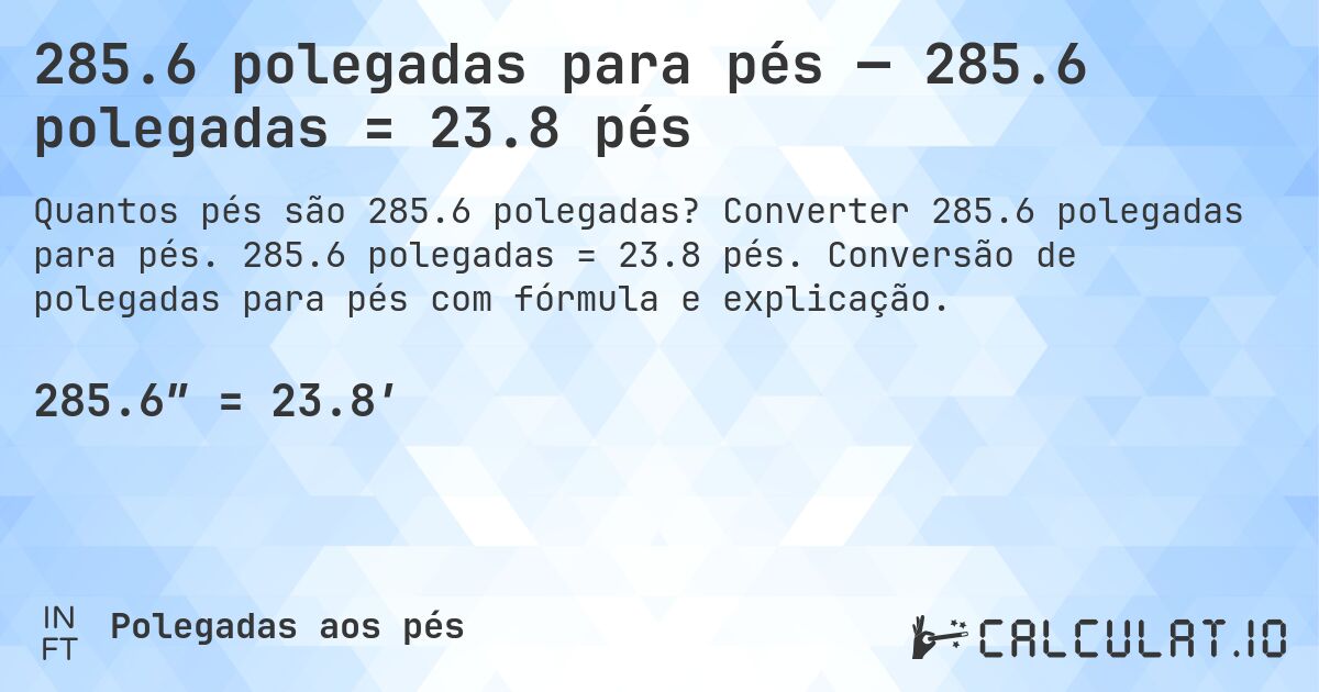 285.6 polegadas para pés — 285.6 polegadas = 23.8 pés. Converter 285.6 polegadas para pés. 285.6 polegadas = 23.8 pés. Conversão de polegadas para pés com fórmula e explicação.