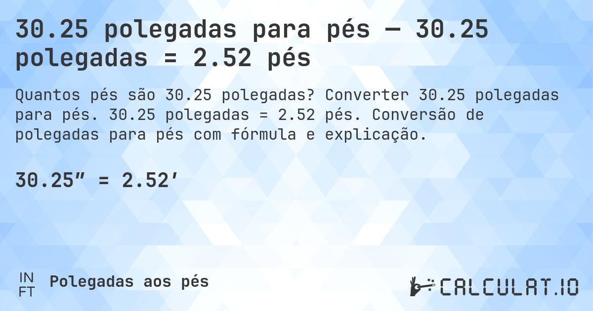 30.25 polegadas para pés — 30.25 polegadas = 2.52 pés. Converter 30.25 polegadas para pés. 30.25 polegadas = 2.52 pés. Conversão de polegadas para pés com fórmula e explicação.
