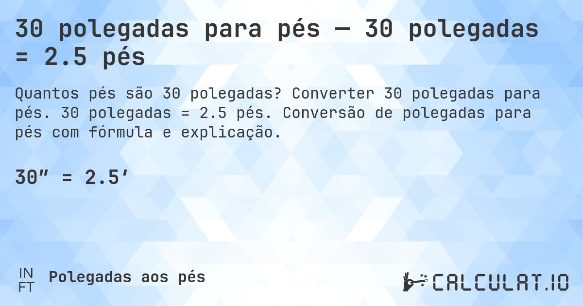 30 polegadas para pés — 30 polegadas = 2.5 pés. Converter 30 polegadas para pés. 30 polegadas = 2.5 pés. Conversão de polegadas para pés com fórmula e explicação.