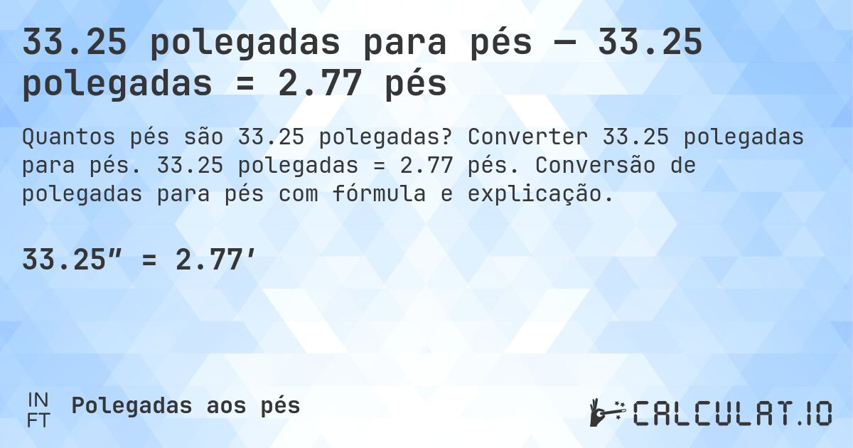 33.25 polegadas para pés — 33.25 polegadas = 2.77 pés. Converter 33.25 polegadas para pés. 33.25 polegadas = 2.77 pés. Conversão de polegadas para pés com fórmula e explicação.