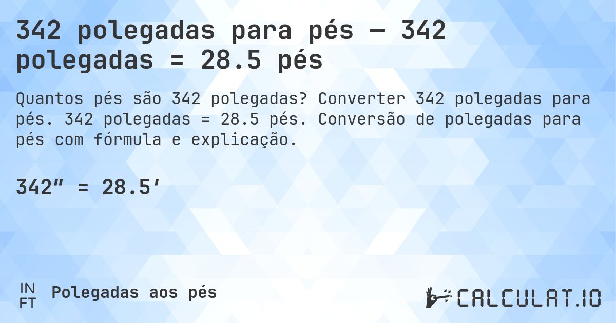 342 polegadas para pés — 342 polegadas = 28.5 pés. Converter 342 polegadas para pés. 342 polegadas = 28.5 pés. Conversão de polegadas para pés com fórmula e explicação.
