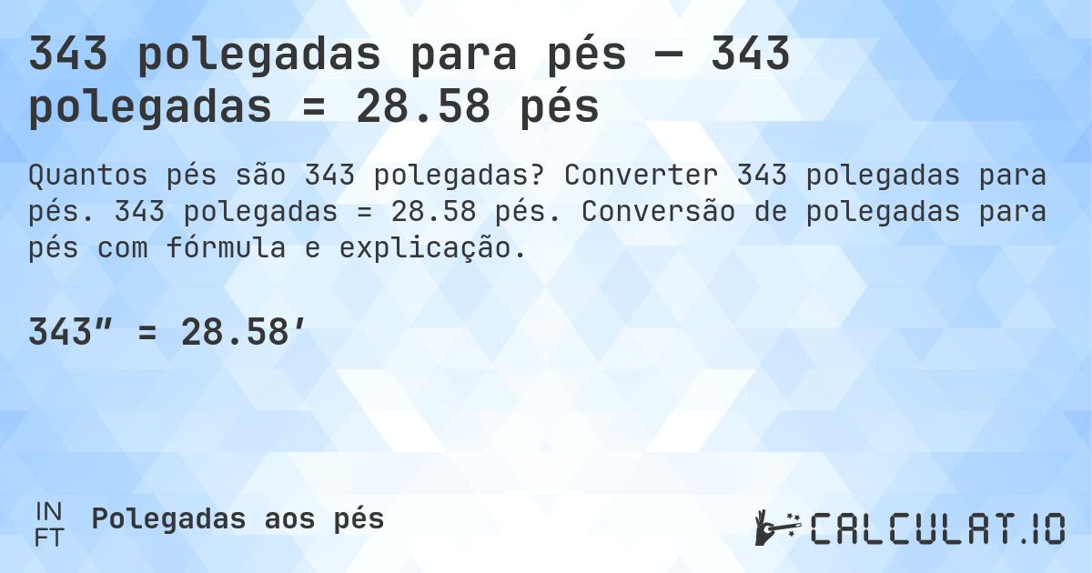 343 polegadas para pés — 343 polegadas = 28.58 pés. Converter 343 polegadas para pés. 343 polegadas = 28.58 pés. Conversão de polegadas para pés com fórmula e explicação.