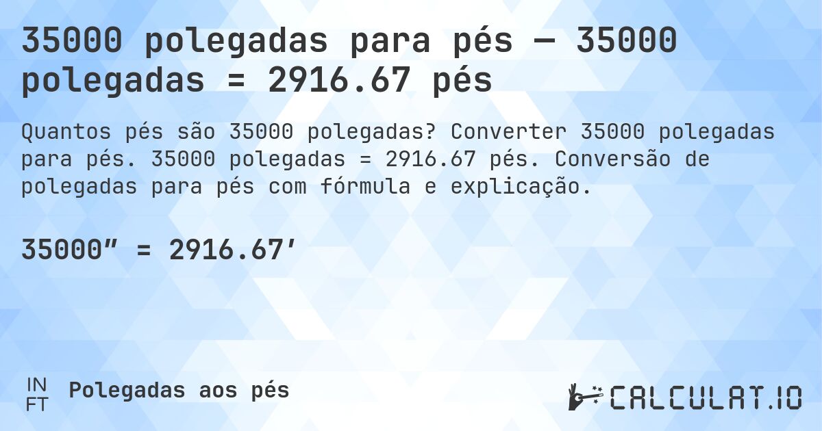 35000 polegadas para pés — 35000 polegadas = 2916.67 pés. Converter 35000 polegadas para pés. 35000 polegadas = 2916.67 pés. Conversão de polegadas para pés com fórmula e explicação.
