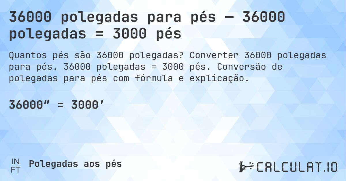 36000 polegadas para pés — 36000 polegadas = 3000 pés. Converter 36000 polegadas para pés. 36000 polegadas = 3000 pés. Conversão de polegadas para pés com fórmula e explicação.