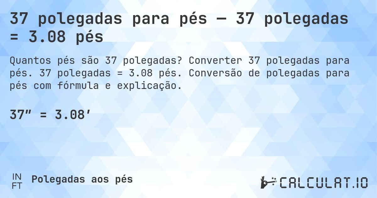 37 polegadas para pés — 37 polegadas = 3.08 pés. Converter 37 polegadas para pés. 37 polegadas = 3.08 pés. Conversão de polegadas para pés com fórmula e explicação.