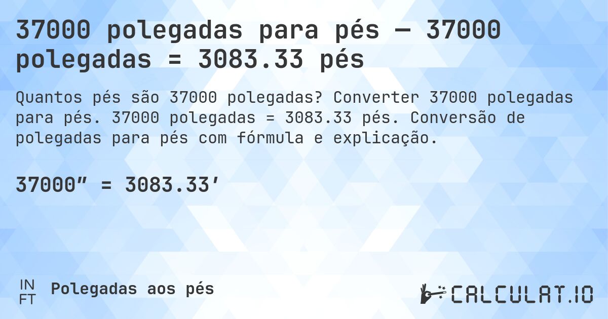 37000 polegadas para pés — 37000 polegadas = 3083.33 pés. Converter 37000 polegadas para pés. 37000 polegadas = 3083.33 pés. Conversão de polegadas para pés com fórmula e explicação.