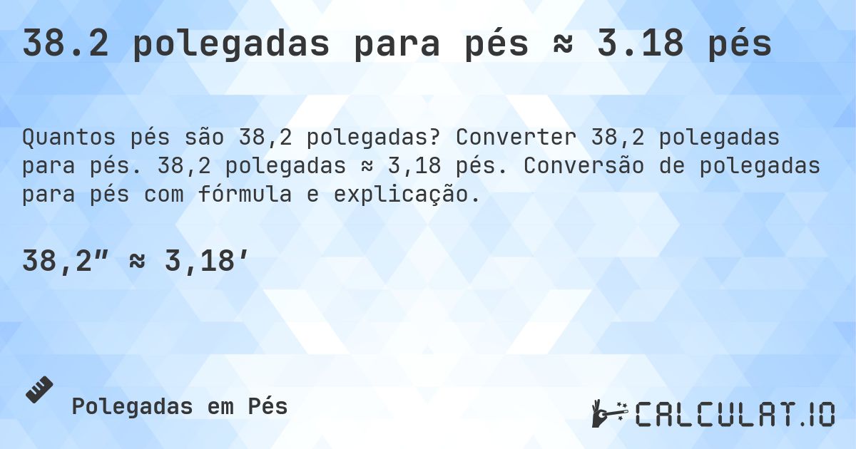 38.2 polegadas para pés ≈ 3.18 pés. Converter 38,2 polegadas para pés. 38,2 polegadas ≈ 3,18 pés. Conversão de polegadas para pés com fórmula e explicação.