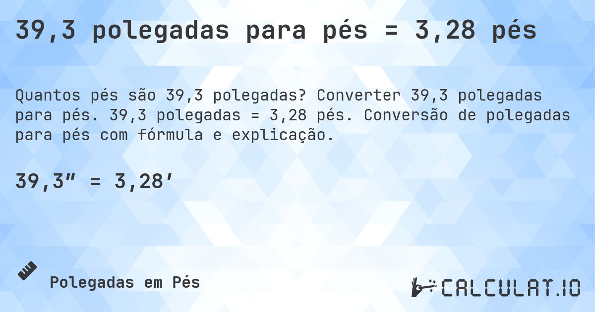 39,3 polegadas para pés = 3,28 pés. Converter 39,3 polegadas para pés. 39,3 polegadas = 3,28 pés. Conversão de polegadas para pés com fórmula e explicação.