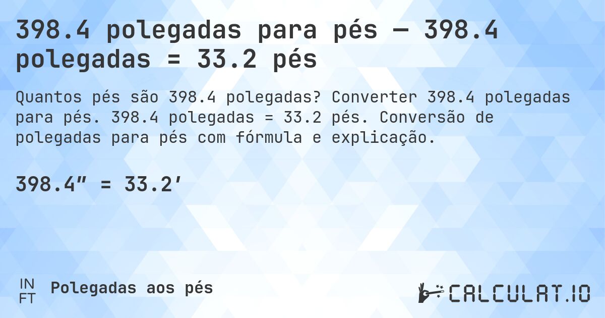 398.4 polegadas para pés — 398.4 polegadas = 33.2 pés. Converter 398.4 polegadas para pés. 398.4 polegadas = 33.2 pés. Conversão de polegadas para pés com fórmula e explicação.
