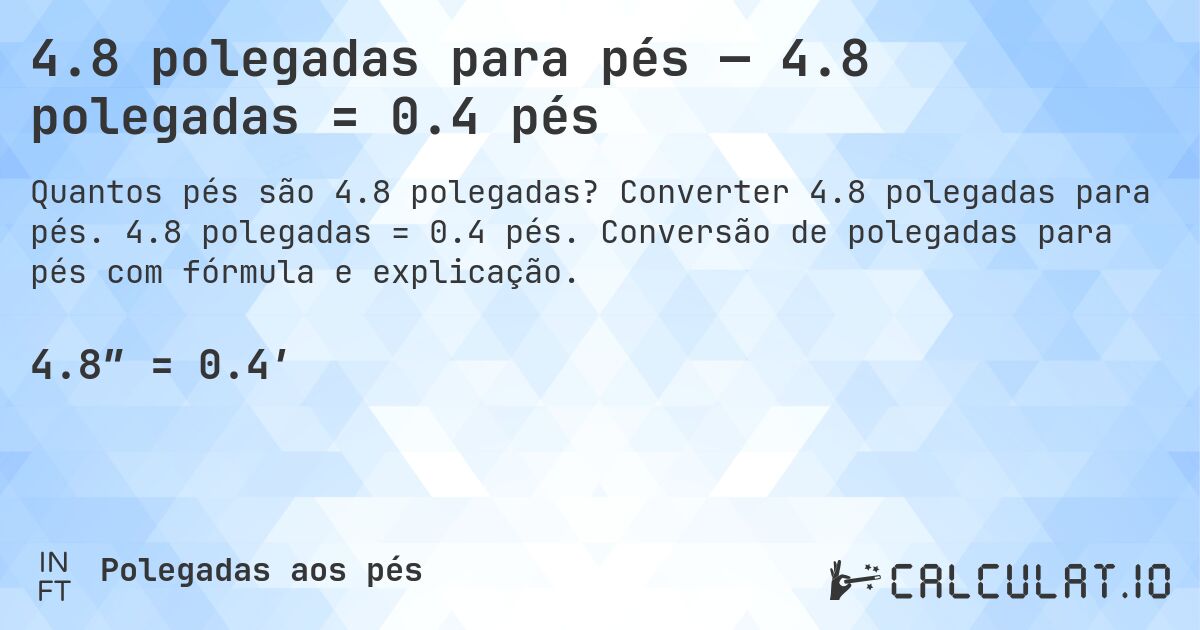 4.8 polegadas para pés — 4.8 polegadas = 0.4 pés. Converter 4.8 polegadas para pés. 4.8 polegadas = 0.4 pés. Conversão de polegadas para pés com fórmula e explicação.