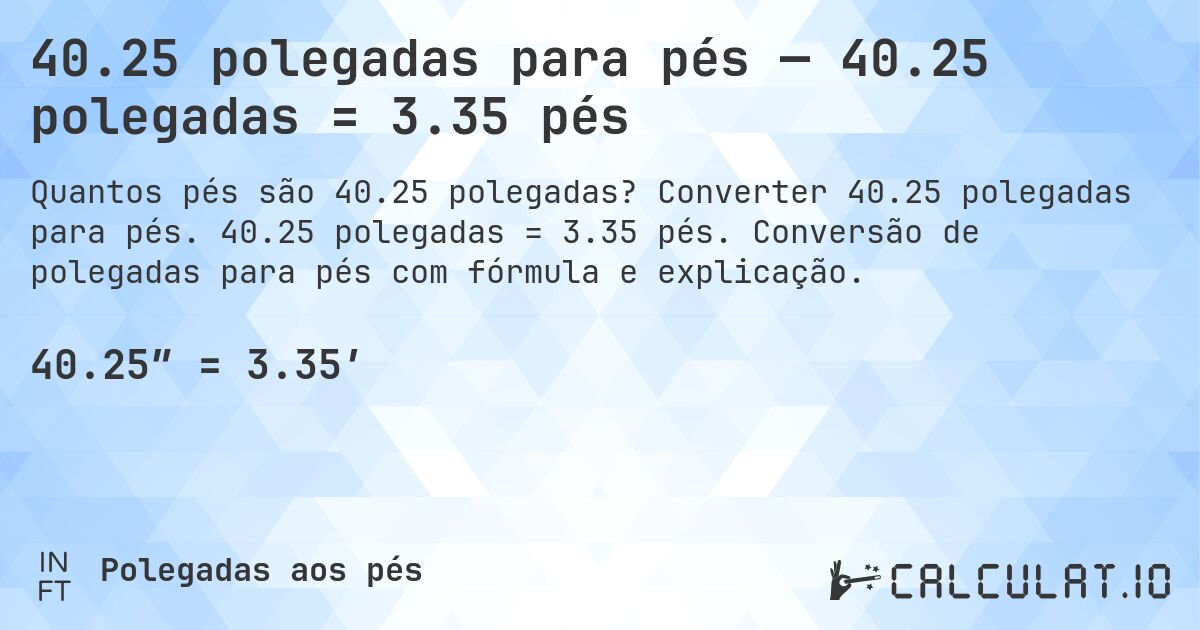 40.25 polegadas para pés — 40.25 polegadas = 3.35 pés. Converter 40.25 polegadas para pés. 40.25 polegadas = 3.35 pés. Conversão de polegadas para pés com fórmula e explicação.