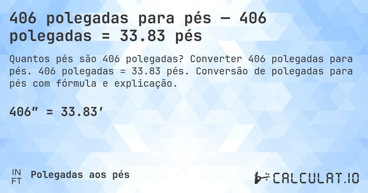 406 polegadas para pés — 406 polegadas = 33.83 pés. Converter 406 polegadas para pés. 406 polegadas = 33.83 pés. Conversão de polegadas para pés com fórmula e explicação.