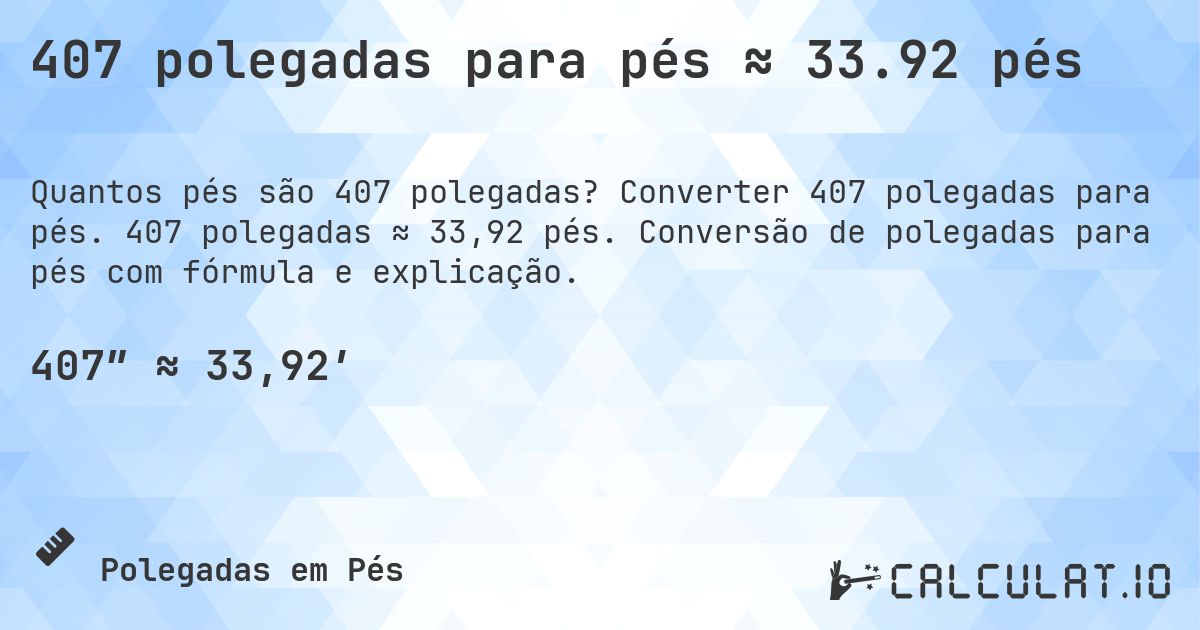 407 polegadas para pés ≈ 33.92 pés. Converter 407 polegadas para pés. 407 polegadas ≈ 33,92 pés. Conversão de polegadas para pés com fórmula e explicação.