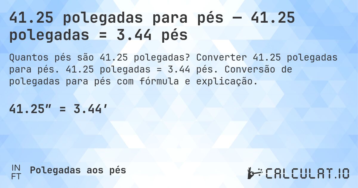 41.25 polegadas para pés — 41.25 polegadas = 3.44 pés. Converter 41.25 polegadas para pés. 41.25 polegadas = 3.44 pés. Conversão de polegadas para pés com fórmula e explicação.