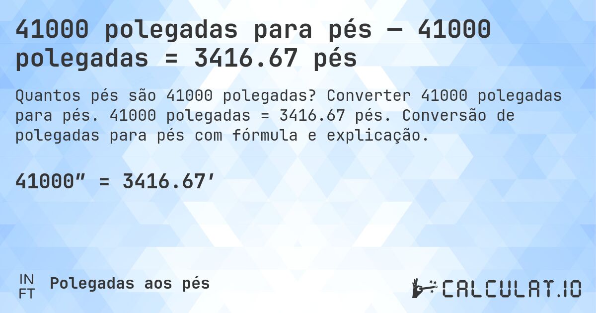 41000 polegadas para pés — 41000 polegadas = 3416.67 pés. Converter 41000 polegadas para pés. 41000 polegadas = 3416.67 pés. Conversão de polegadas para pés com fórmula e explicação.