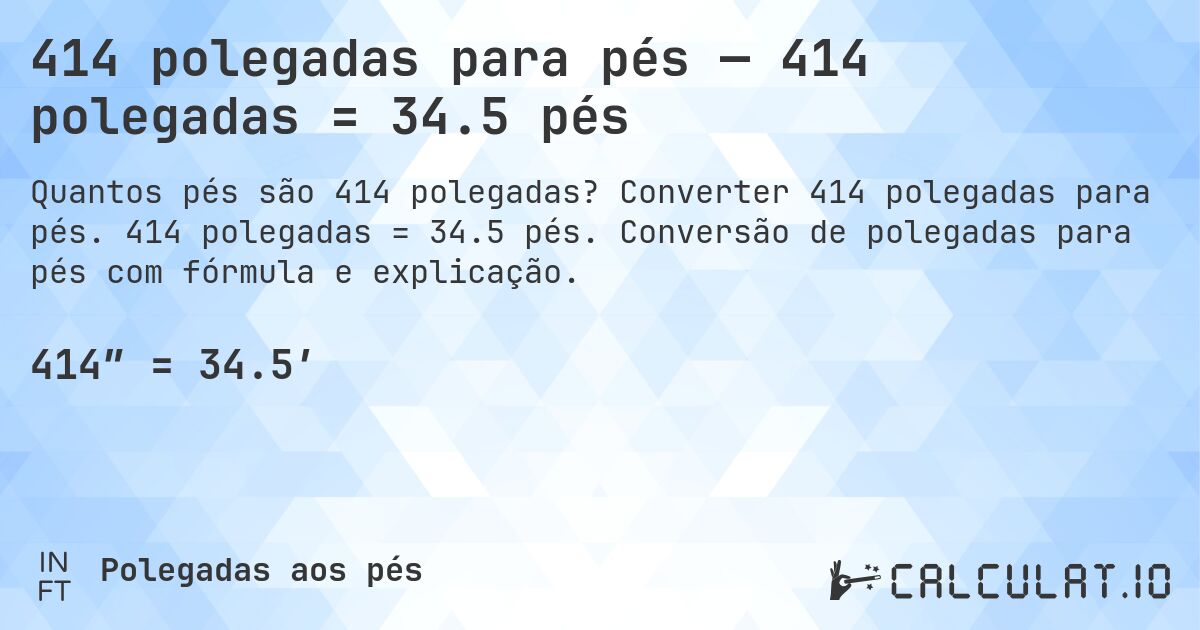 414 polegadas para pés — 414 polegadas = 34.5 pés. Converter 414 polegadas para pés. 414 polegadas = 34.5 pés. Conversão de polegadas para pés com fórmula e explicação.