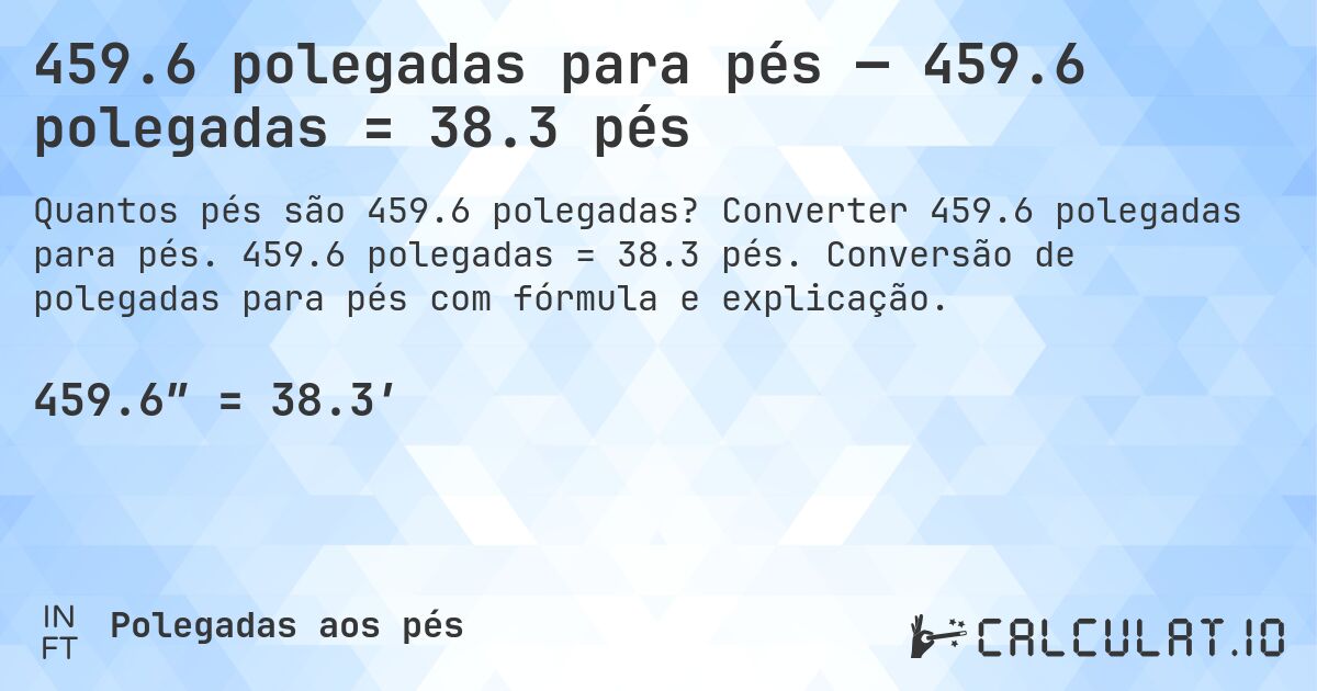 459.6 polegadas para pés — 459.6 polegadas = 38.3 pés. Converter 459.6 polegadas para pés. 459.6 polegadas = 38.3 pés. Conversão de polegadas para pés com fórmula e explicação.
