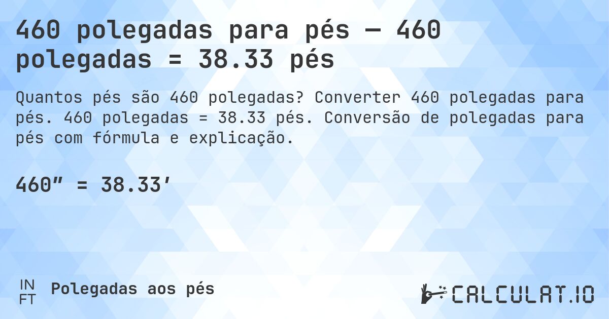 460 polegadas para pés — 460 polegadas = 38.33 pés. Converter 460 polegadas para pés. 460 polegadas = 38.33 pés. Conversão de polegadas para pés com fórmula e explicação.