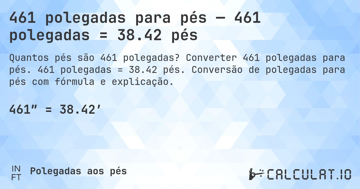 461 polegadas para pés — 461 polegadas = 38.42 pés. Converter 461 polegadas para pés. 461 polegadas = 38.42 pés. Conversão de polegadas para pés com fórmula e explicação.