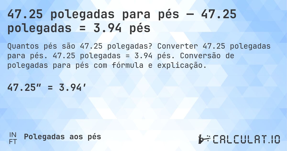 47.25 polegadas para pés — 47.25 polegadas = 3.94 pés. Converter 47.25 polegadas para pés. 47.25 polegadas = 3.94 pés. Conversão de polegadas para pés com fórmula e explicação.