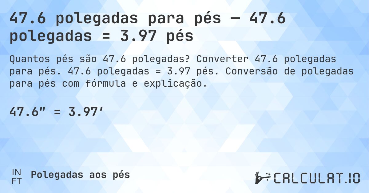 47.6 polegadas para pés — 47.6 polegadas = 3.97 pés. Converter 47.6 polegadas para pés. 47.6 polegadas = 3.97 pés. Conversão de polegadas para pés com fórmula e explicação.