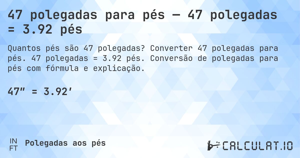 47 polegadas para pés — 47 polegadas = 3.92 pés. Converter 47 polegadas para pés. 47 polegadas = 3.92 pés. Conversão de polegadas para pés com fórmula e explicação.