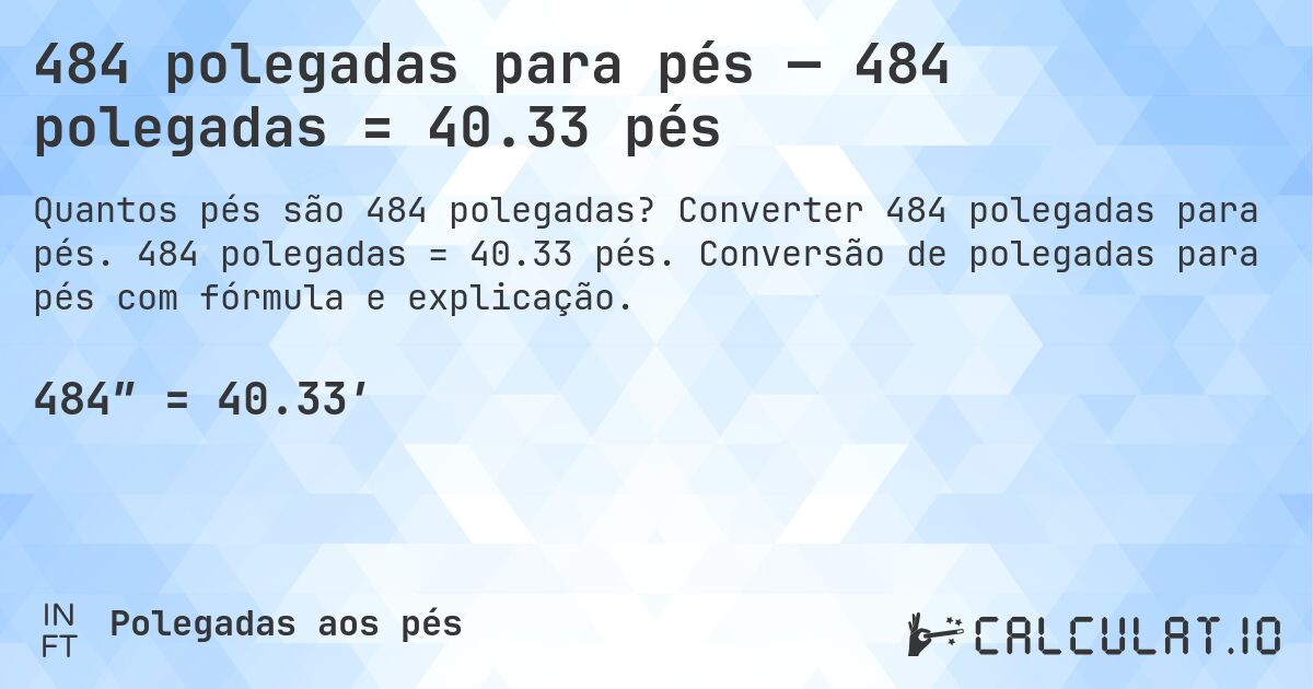 484 polegadas para pés — 484 polegadas = 40.33 pés. Converter 484 polegadas para pés. 484 polegadas = 40.33 pés. Conversão de polegadas para pés com fórmula e explicação.