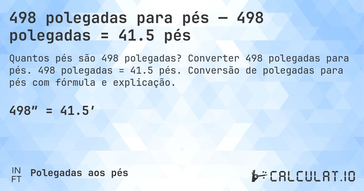 498 polegadas para pés — 498 polegadas = 41.5 pés. Converter 498 polegadas para pés. 498 polegadas = 41.5 pés. Conversão de polegadas para pés com fórmula e explicação.