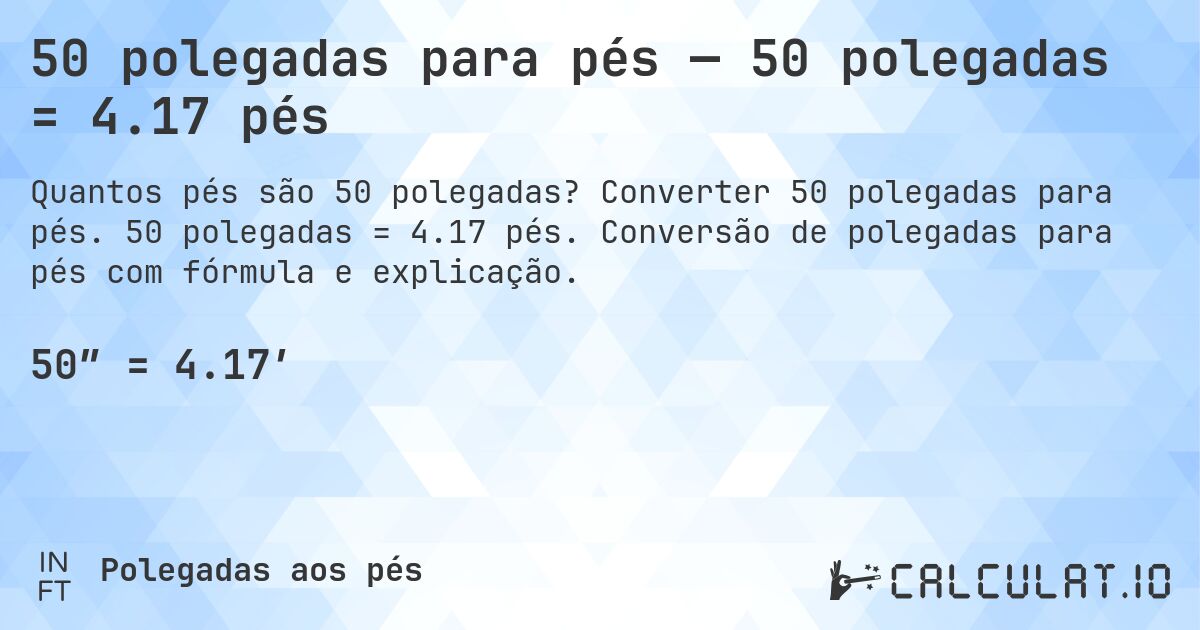 50 polegadas para pés — 50 polegadas = 4.17 pés. Converter 50 polegadas para pés. 50 polegadas = 4.17 pés. Conversão de polegadas para pés com fórmula e explicação.