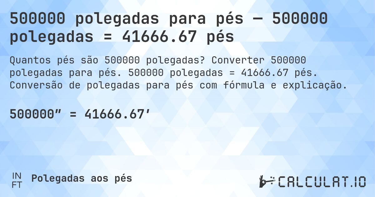 500000 polegadas para pés — 500000 polegadas = 41666.67 pés. Converter 500000 polegadas para pés. 500000 polegadas = 41666.67 pés. Conversão de polegadas para pés com fórmula e explicação.