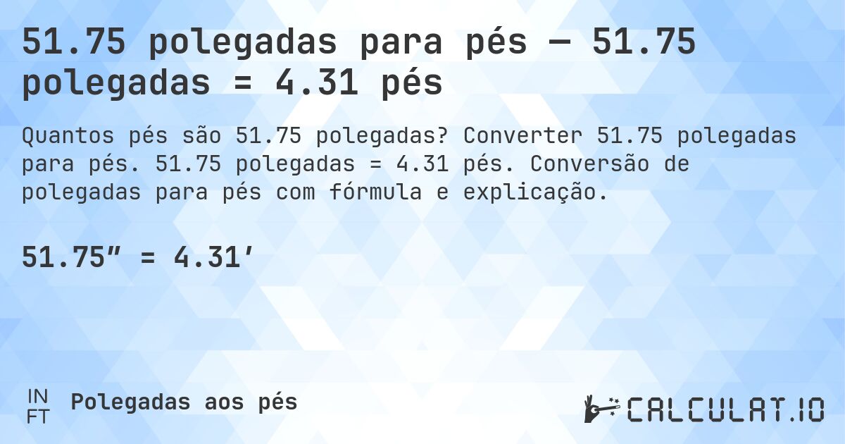 51.75 polegadas para pés — 51.75 polegadas = 4.31 pés. Converter 51.75 polegadas para pés. 51.75 polegadas = 4.31 pés. Conversão de polegadas para pés com fórmula e explicação.