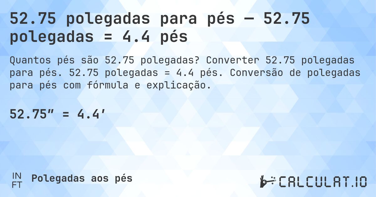 52.75 polegadas para pés — 52.75 polegadas = 4.4 pés. Converter 52.75 polegadas para pés. 52.75 polegadas = 4.4 pés. Conversão de polegadas para pés com fórmula e explicação.