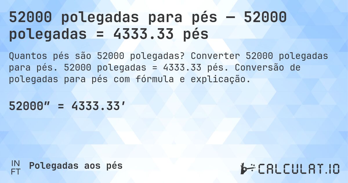 52000 polegadas para pés — 52000 polegadas = 4333.33 pés. Converter 52000 polegadas para pés. 52000 polegadas = 4333.33 pés. Conversão de polegadas para pés com fórmula e explicação.