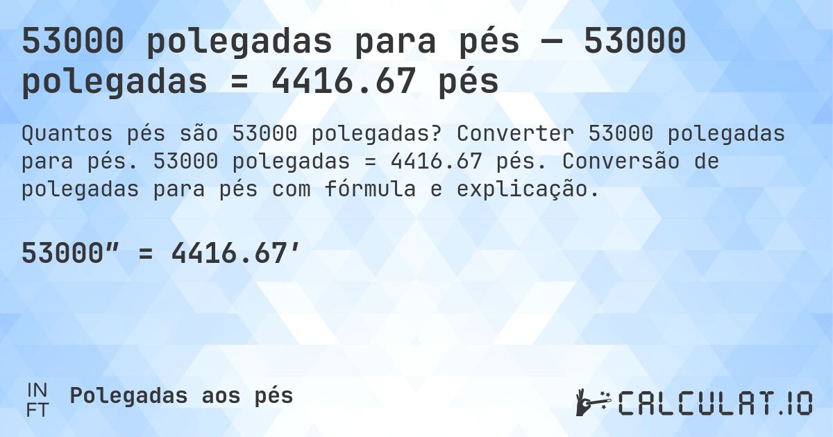 53000 polegadas para pés — 53000 polegadas = 4416.67 pés. Converter 53000 polegadas para pés. 53000 polegadas = 4416.67 pés. Conversão de polegadas para pés com fórmula e explicação.
