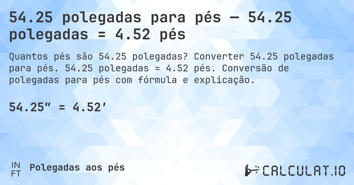 54.25 polegadas para pés — 54.25 polegadas = 4.52 pés. Converter 54.25 polegadas para pés. 54.25 polegadas = 4.52 pés. Conversão de polegadas para pés com fórmula e explicação.