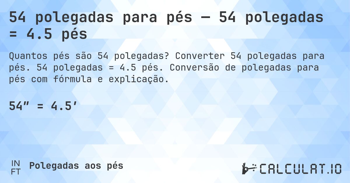 54 polegadas para pés — 54 polegadas = 4.5 pés. Converter 54 polegadas para pés. 54 polegadas = 4.5 pés. Conversão de polegadas para pés com fórmula e explicação.