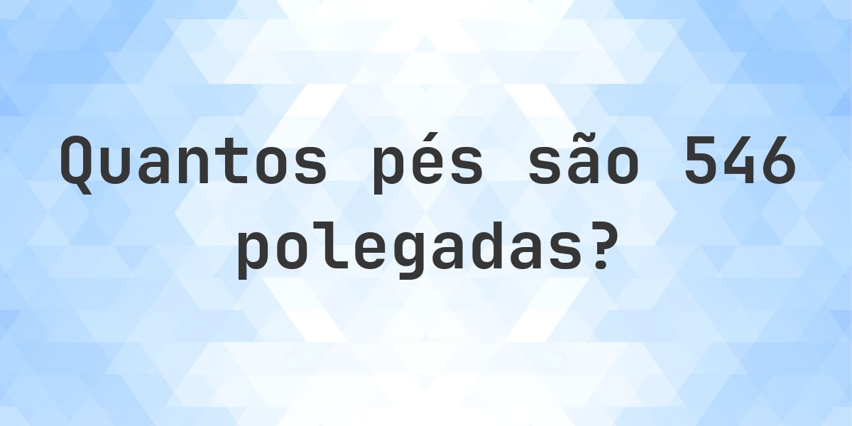 546 polegadas para pés — 546 polegadas = 45.5 pés - Calculatio