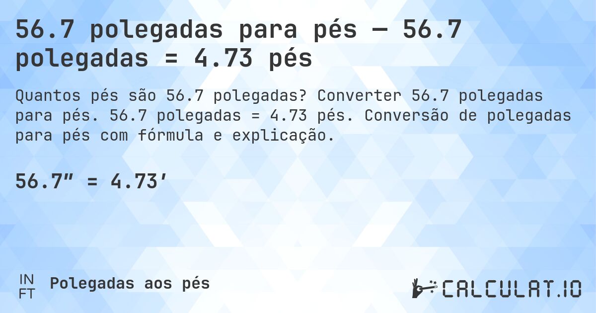 56.7 polegadas para pés — 56.7 polegadas = 4.73 pés. Converter 56.7 polegadas para pés. 56.7 polegadas = 4.73 pés. Conversão de polegadas para pés com fórmula e explicação.