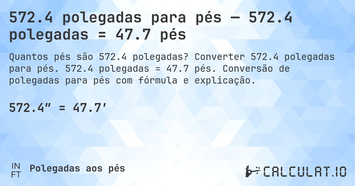 572.4 polegadas para pés — 572.4 polegadas = 47.7 pés. Converter 572.4 polegadas para pés. 572.4 polegadas = 47.7 pés. Conversão de polegadas para pés com fórmula e explicação.