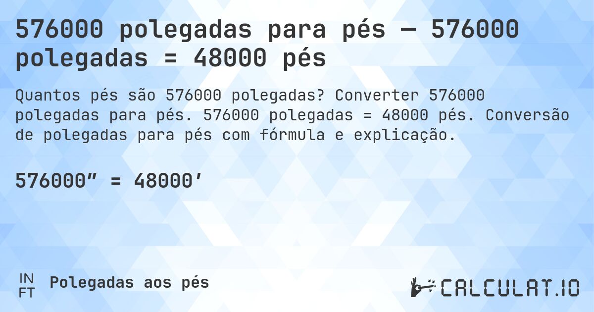 576000 polegadas para pés — 576000 polegadas = 48000 pés. Converter 576000 polegadas para pés. 576000 polegadas = 48000 pés. Conversão de polegadas para pés com fórmula e explicação.