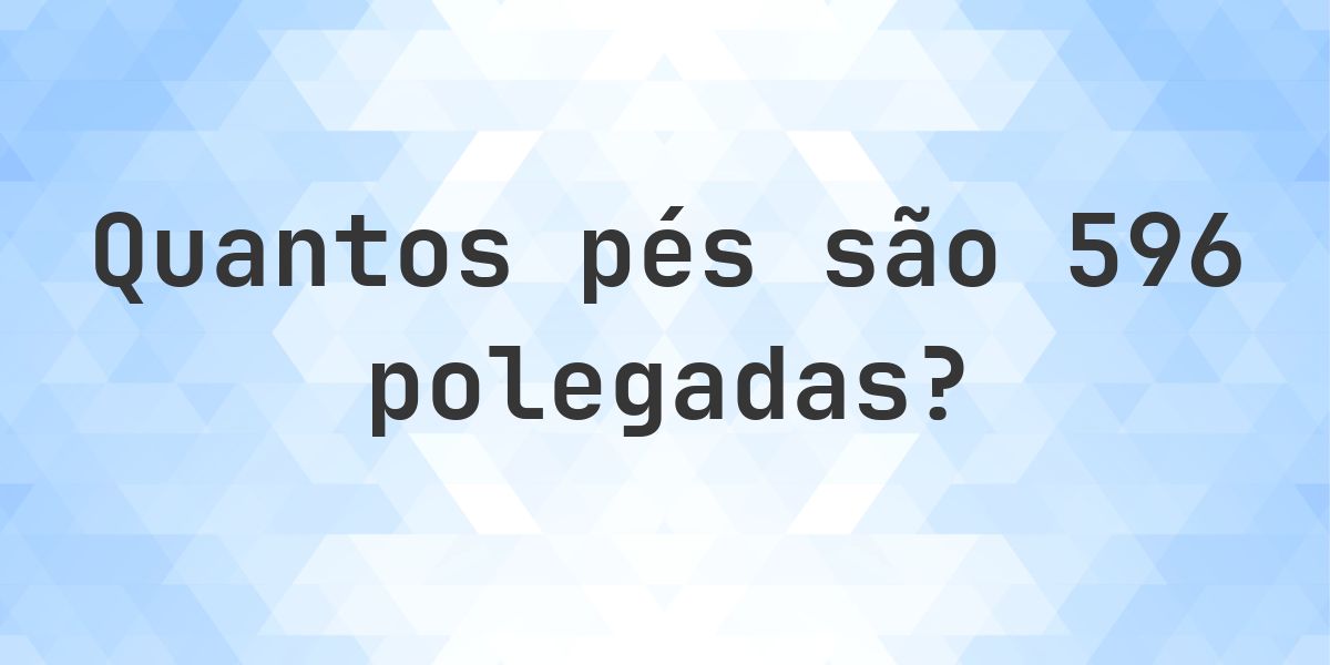 596 polegadas para pés — 596 polegadas = 49.67 pés - Calculatio
