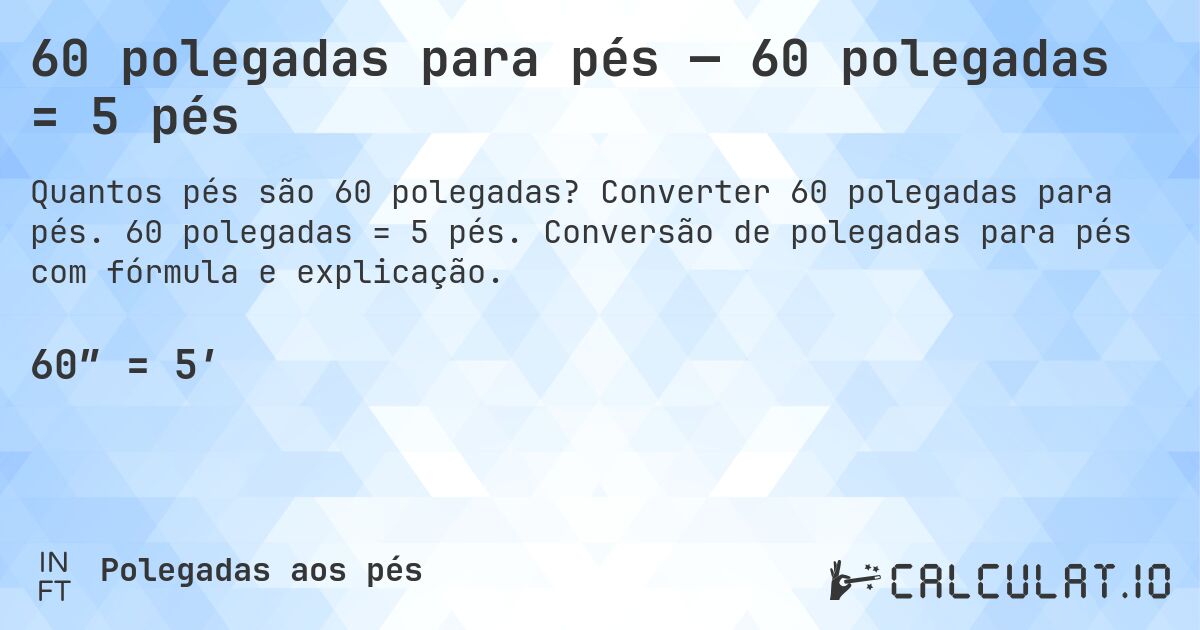 60 polegadas para pés — 60 polegadas = 5 pés. Converter 60 polegadas para pés. 60 polegadas = 5 pés. Conversão de polegadas para pés com fórmula e explicação.