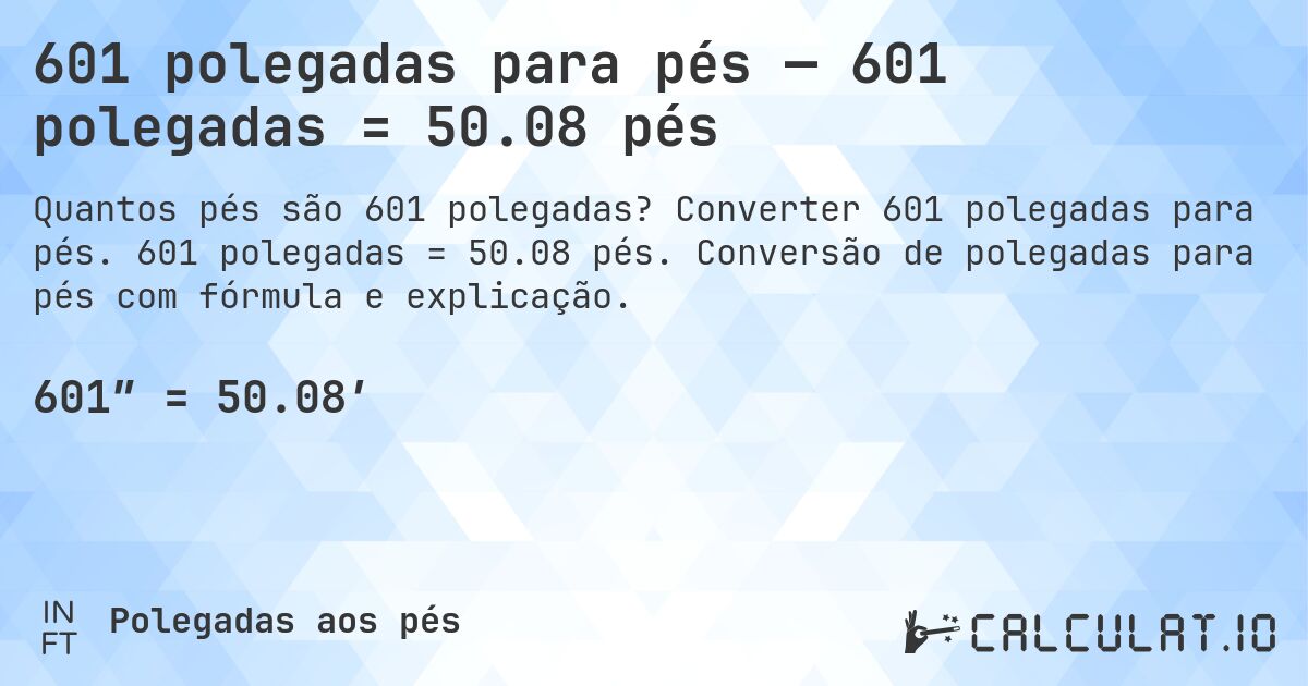 601 polegadas para pés — 601 polegadas = 50.08 pés. Converter 601 polegadas para pés. 601 polegadas = 50.08 pés. Conversão de polegadas para pés com fórmula e explicação.