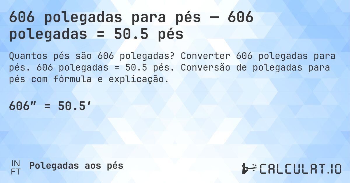 606 polegadas para pés — 606 polegadas = 50.5 pés. Converter 606 polegadas para pés. 606 polegadas = 50.5 pés. Conversão de polegadas para pés com fórmula e explicação.