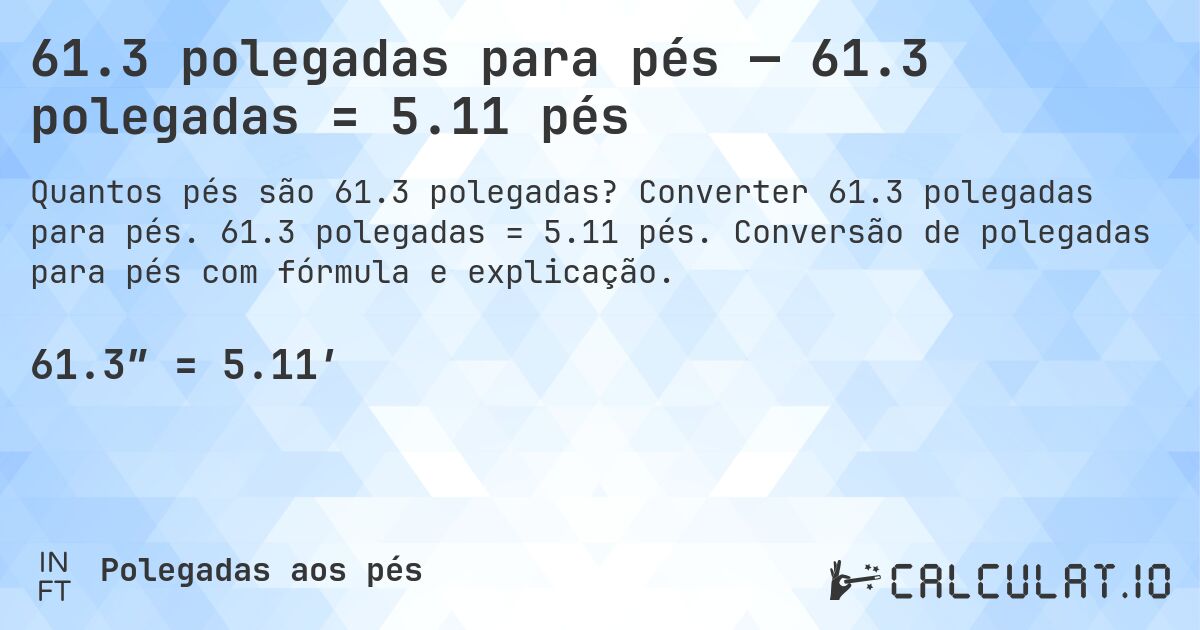 61.3 polegadas para pés — 61.3 polegadas = 5.11 pés. Converter 61.3 polegadas para pés. 61.3 polegadas = 5.11 pés. Conversão de polegadas para pés com fórmula e explicação.